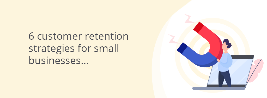 6 customer retention strategies for small businesses